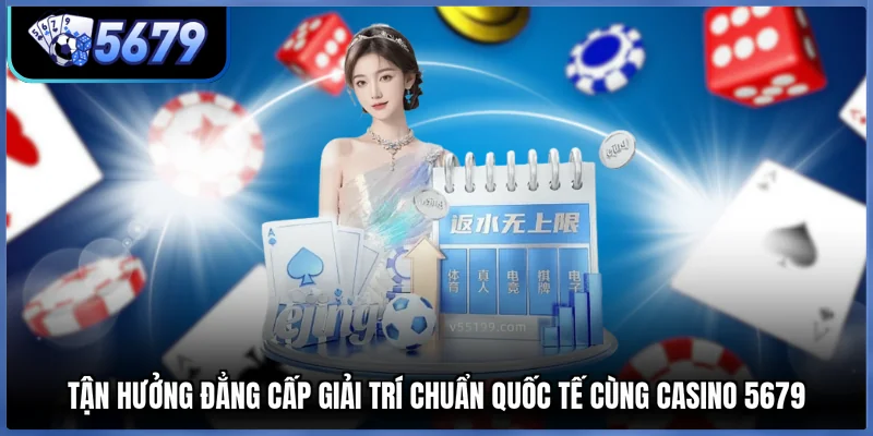 Tận hưởng đẳng cấp giải trí chuẩn quốc tế cùng Casino 5679